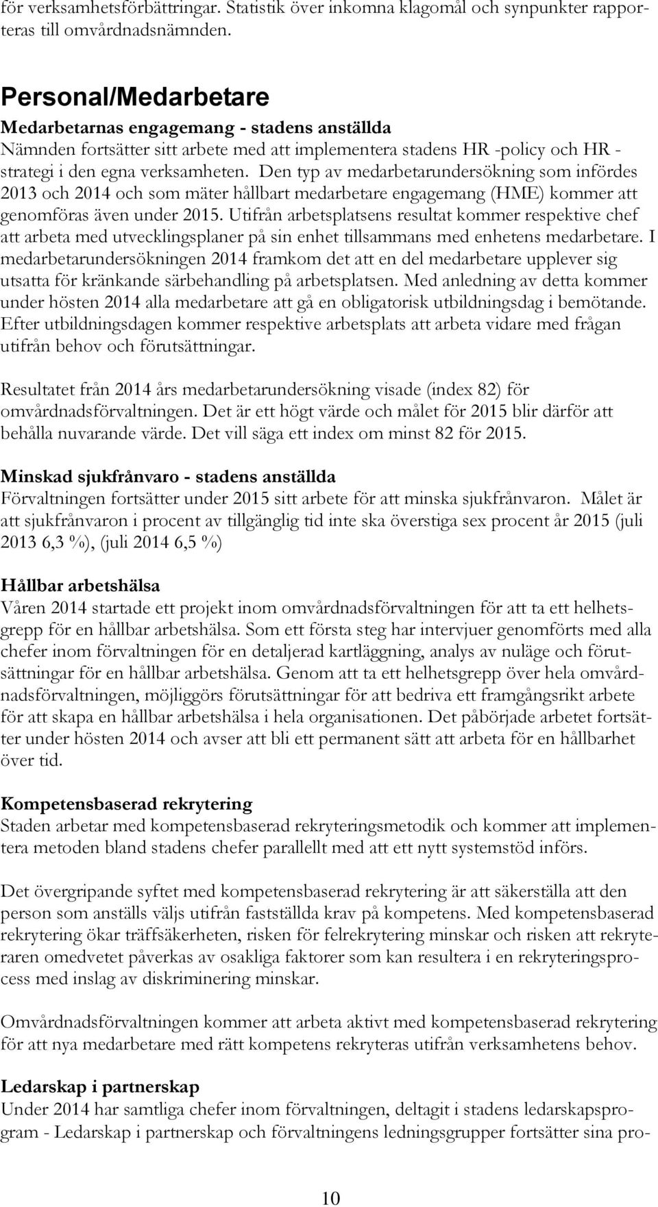 Den typ av medarbetarundersökning som infördes 2013 och 2014 och som mäter hållbart medarbetare engagemang (HME) kommer att genomföras även under 2015.