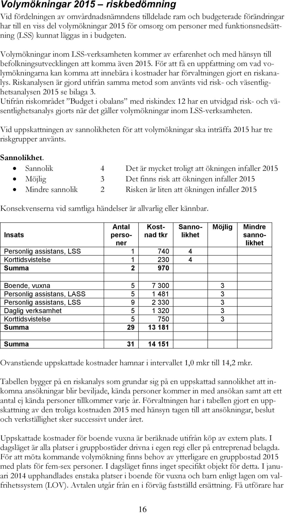 För att få en uppfattning om vad volymökningarna kan komma att innebära i kostnader har förvaltningen gjort en riskanalys.