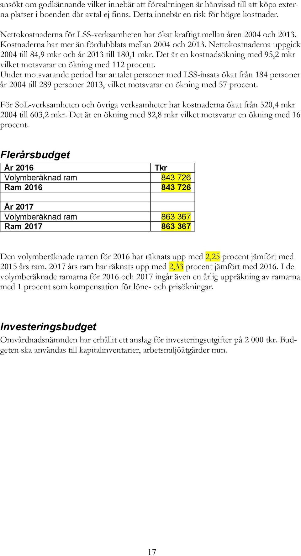 Nettokostnaderna uppgick 2004 till 84,9 mkr och år 2013 till 180,1 mkr. Det är en kostnadsökning med 95,2 mkr vilket motsvarar en ökning med 112 procent.