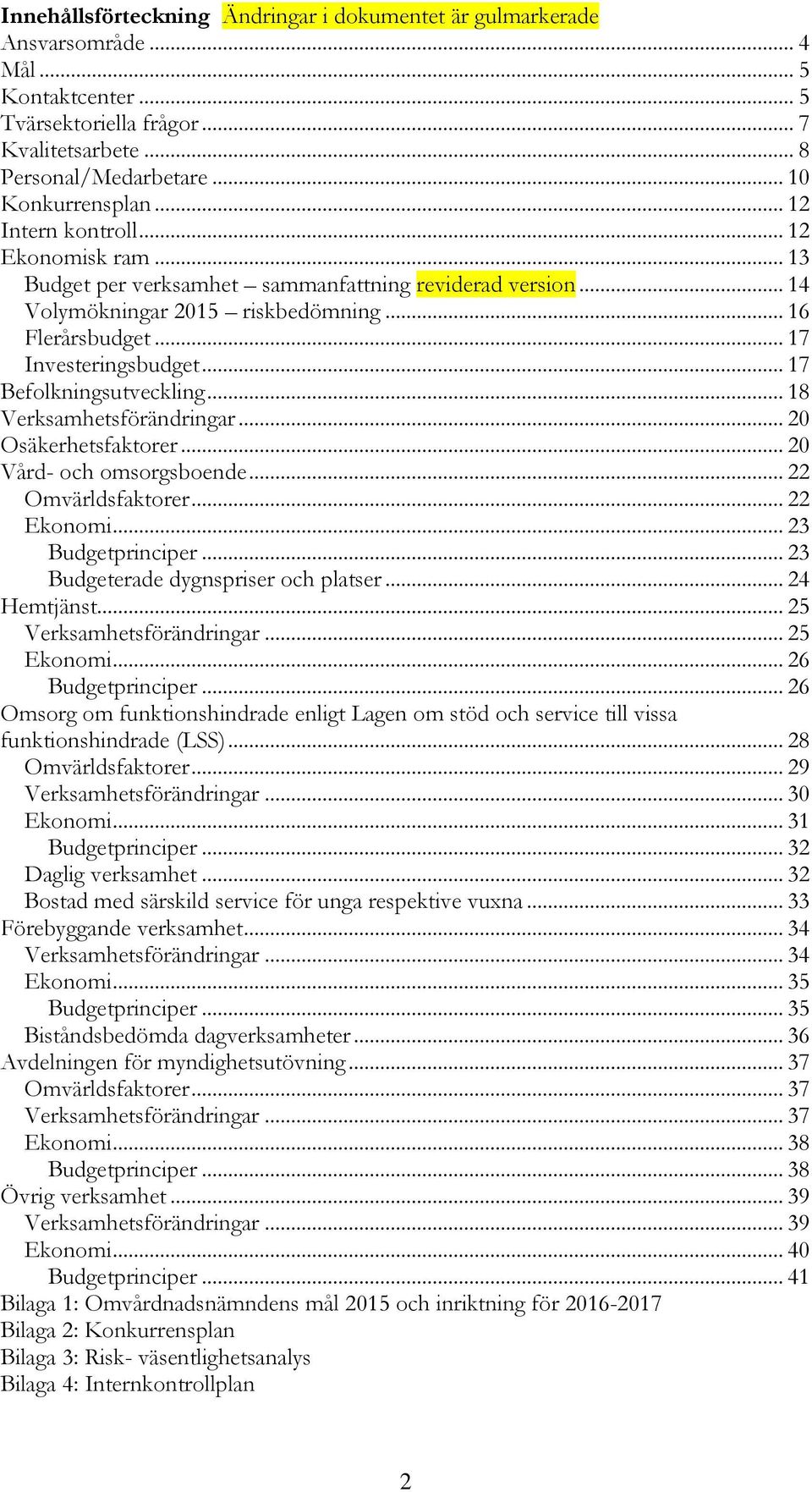 .. 17 Befolkningsutveckling... 18 Verksamhetsförändringar... 20 Osäkerhetsfaktorer... 20 Vård- och omsorgsboende... 22 Omvärldsfaktorer... 22 Ekonomi... 23 Budgetprinciper.