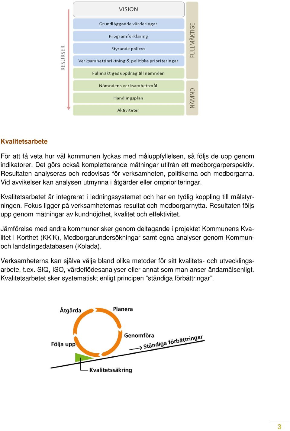 Kvalitetsarbetet är integrerat i ledningssystemet och har en tydlig koppling till målstyrningen. Fokus ligger på verksamheternas resultat och medborgarnytta.