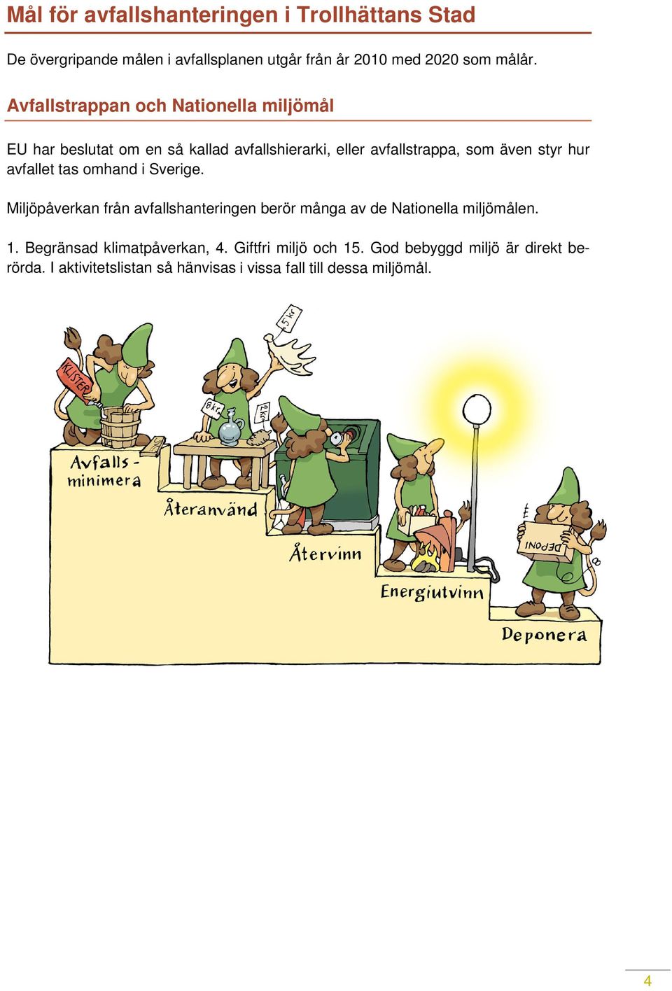 avfallet tas omhand i Sverige. Miljöpåverkan från avfallshanteringen berör många av de Nationella miljömålen. 1.