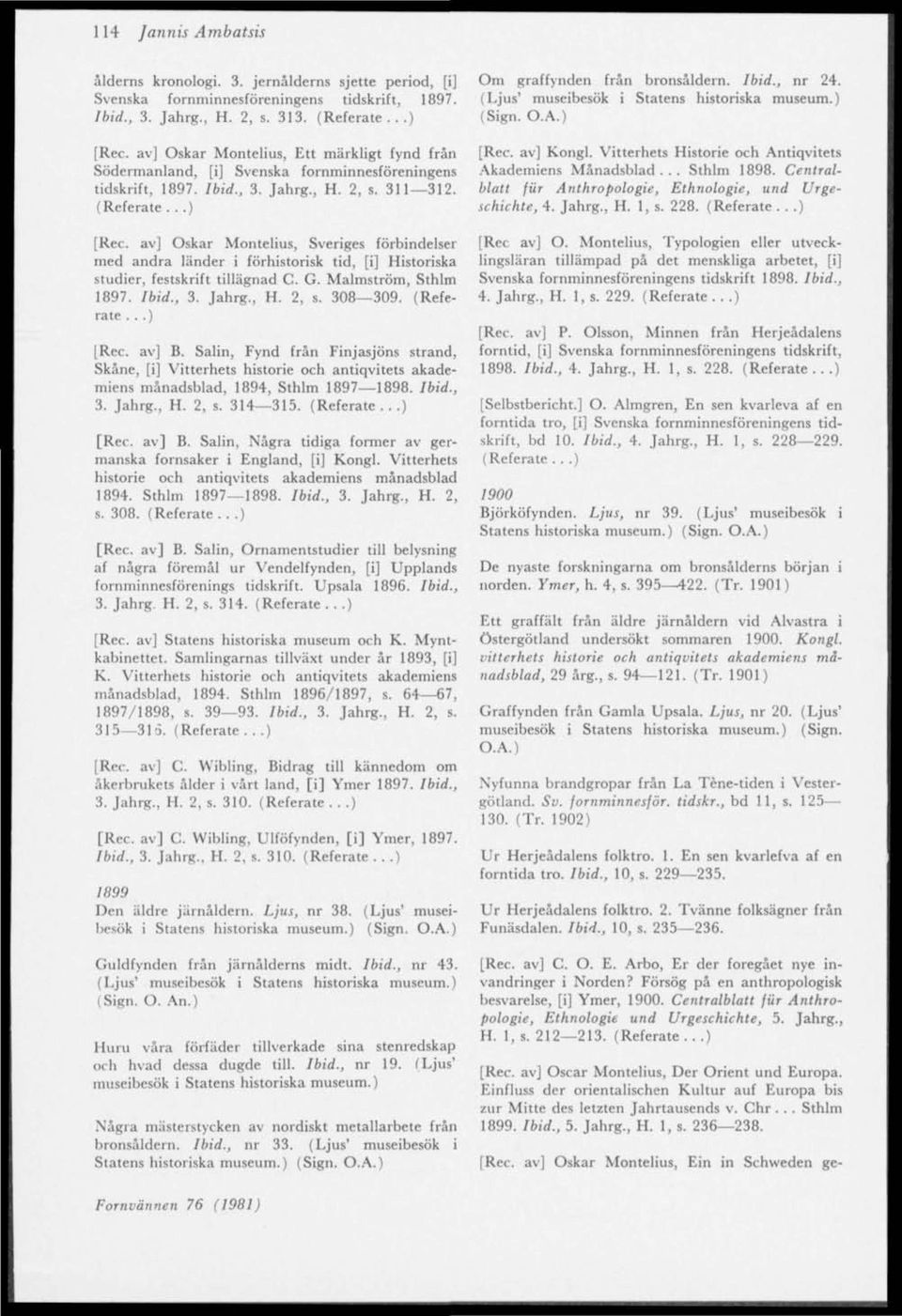 av] Oskar Montelius, Sveriges förbindelser med andra länder i förhistorisk tid, [i] Historiska studier, festskrift tillägnad C. G. Malmström, Sthlm 1897. Ibid., 3. Jahrg., H. 2, s. 308 309. (Referate.