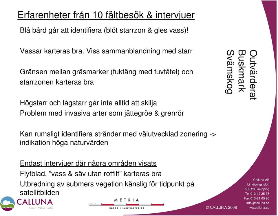 skilja Problem med invasiva arter som jättegröe & grenrör Outvärderat Buskmark Svämskog Kan rumsligt identifiera stränder med välutvecklad zonering ->