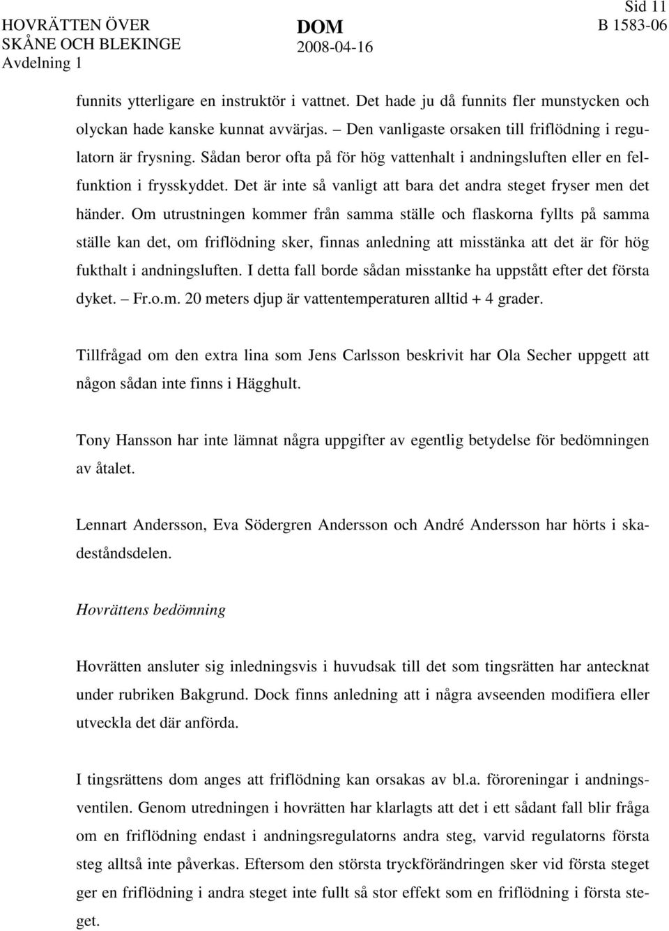 Om utrustningen kommer från samma ställe och flaskorna fyllts på samma ställe kan det, om friflödning sker, finnas anledning att misstänka att det är för hög fukthalt i andningsluften.