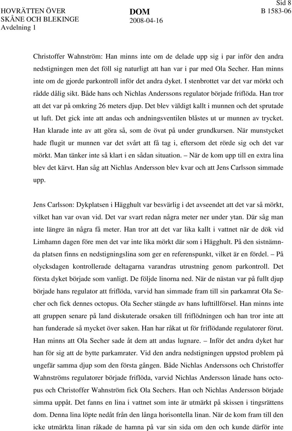 Han tror att det var på omkring 26 meters djup. Det blev väldigt kallt i munnen och det sprutade ut luft. Det gick inte att andas och andningsventilen blåstes ut ur munnen av trycket.