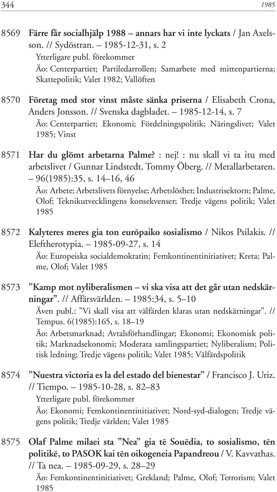 // Svenska dagbladet. 1985-12-14, s. 7 Äo: Centerpartiet; Ekonomi; Fördelningspolitik; Näringslivet; Valet 1985; Vinst 8571 Har du glömt arbetarna Palme? : nej!