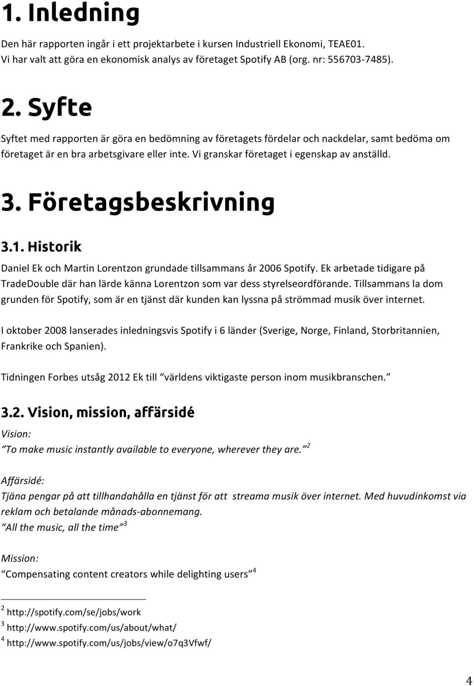 Företagsbeskrivning 3.1. Historik Daniel Ek och Martin Lorentzon grundade tillsammans år 2006 Spotify.