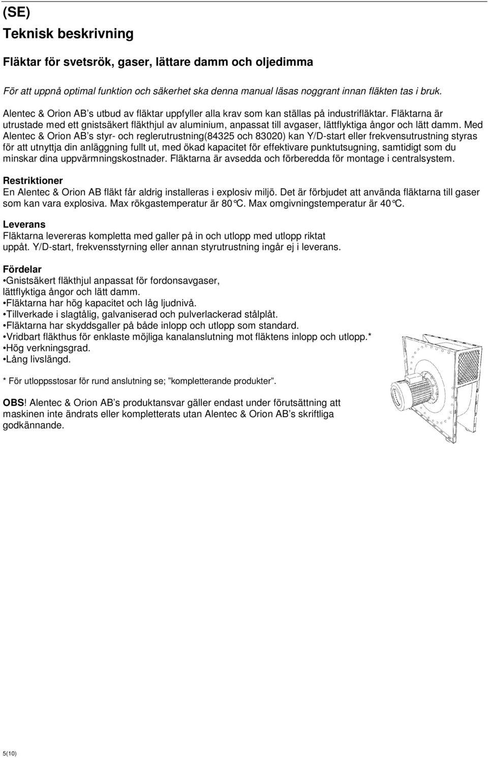 Fläktarna är utrustade med ett gnistsäkert fläkthjul av aluminium, anpassat till avgaser, lättflyktiga ångor och lätt damm.