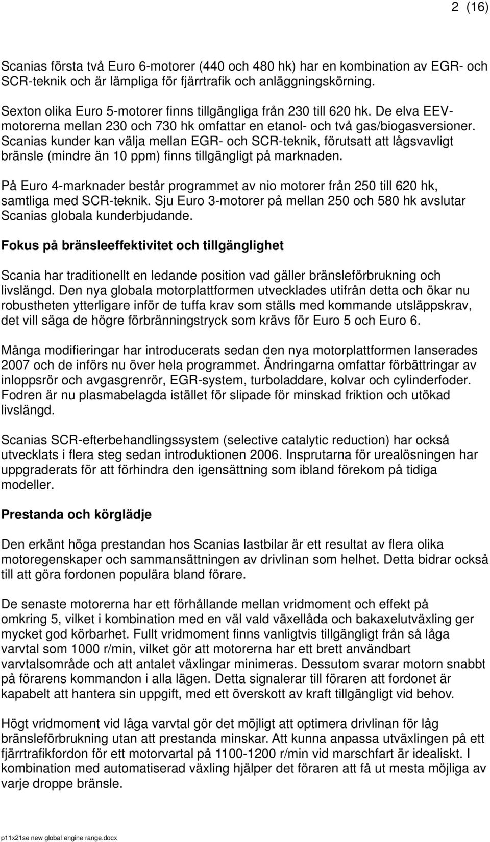 Scanias kunder kan välja mellan EGR- och SCR-teknik, förutsatt att lågsvavligt bränsle (mindre än 10 ppm) finns tillgängligt på marknaden.