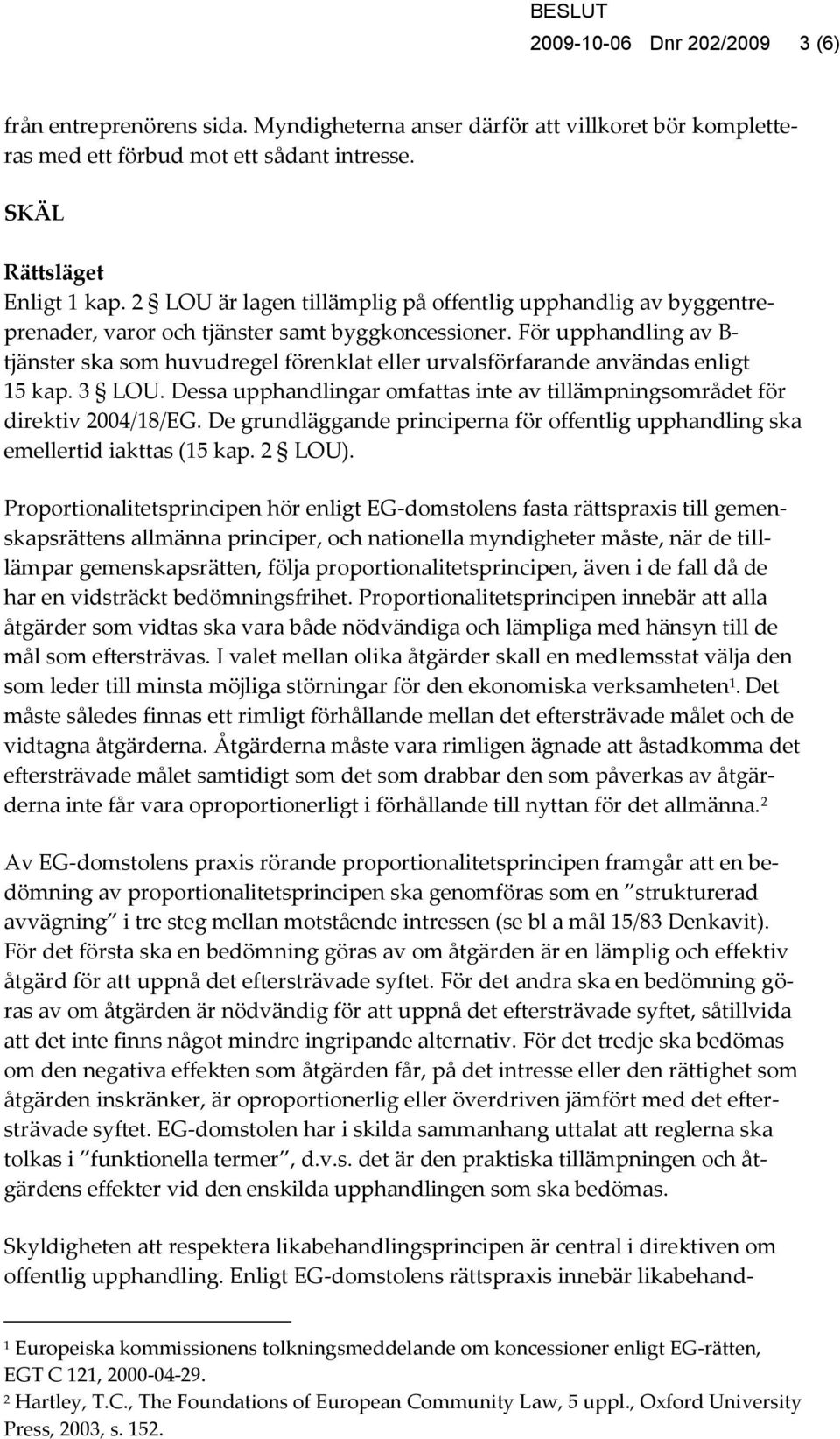 För upphandling av B- tjänster ska som huvudregel förenklat eller urvalsförfarande användas enligt 15 kap. 3 LOU. Dessa upphandlingar omfattas inte av tillämpningsområdet för direktiv 2004/18/EG.