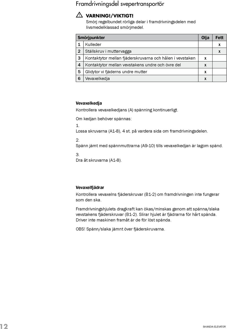 fjäderns undre mutter x 6 Vevaxelkedja x Vevaxelkedja Kontrollera vevaxelkedjans (A) spänning kontinuerligt. Om kedjan behöver spännas: 1. Lossa skruvarna (A1-8), 4 st.