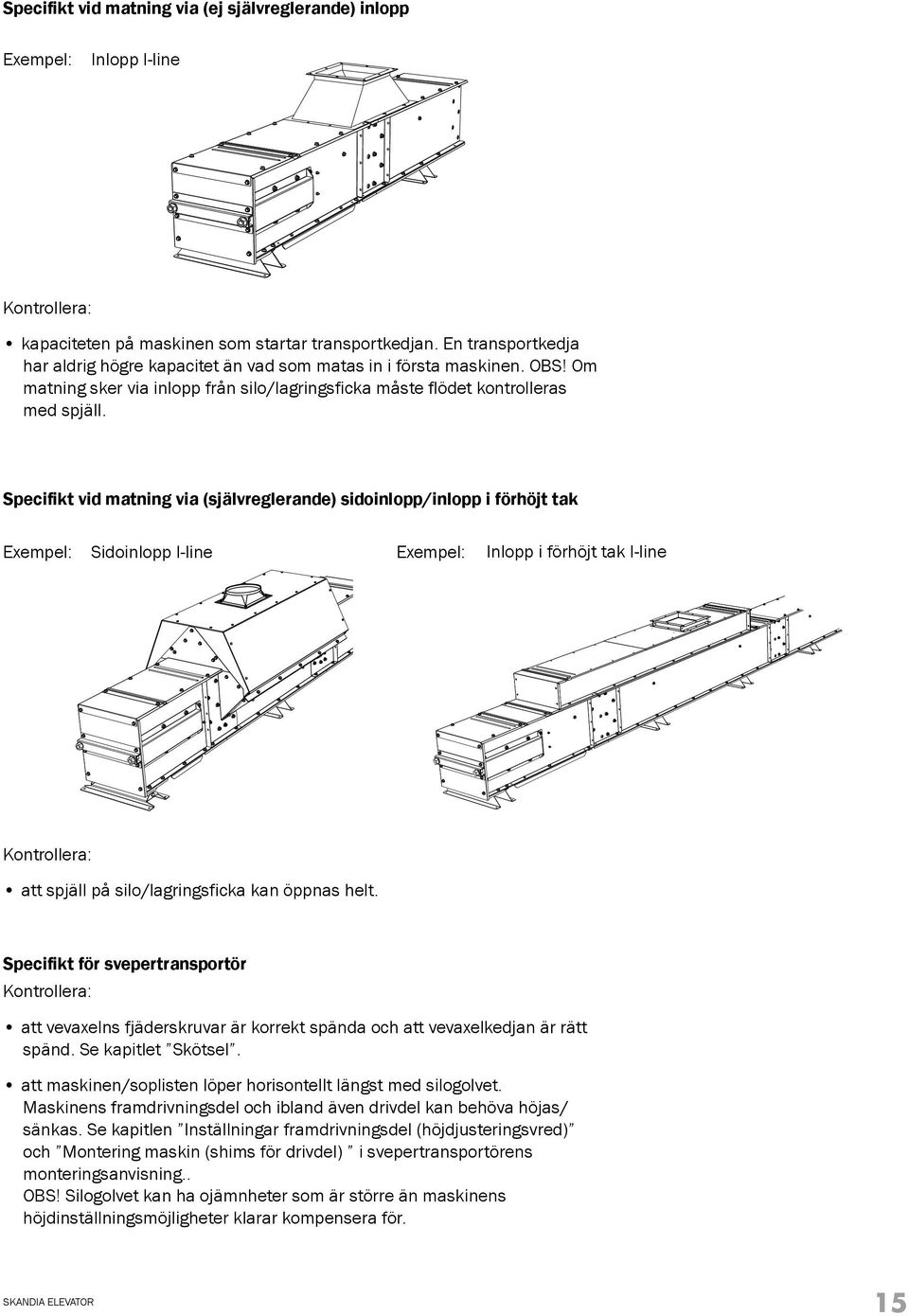 Specifikt vid matning via (självreglerande) sidoinlopp/inlopp i förhöjt tak Exempel: Sidoinlopp I-line Exempel: Inlopp i förhöjt tak I-line Kontrollera: att spjäll på silo/lagringsficka kan öppnas