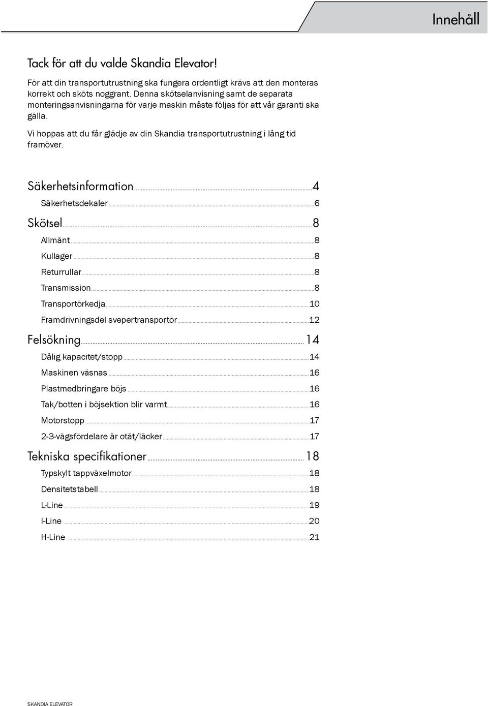 Vi hoppas att du får glädje av din Skandia transportutrustning i lång tid framöver. Säkerhetsinformation...4 Säkerhetsdekaler...6 Skötsel...8 Allmänt...8 Kullager...8 Returrullar...8 Transmission.