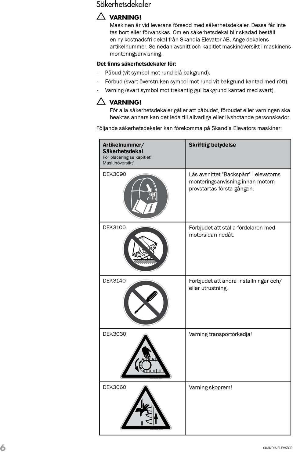 Det finns säkerhetsdekaler för: - Påbud (vit symbol mot rund blå bakgrund). - Förbud (svart överstruken symbol mot rund vit bakgrund kantad med rött).