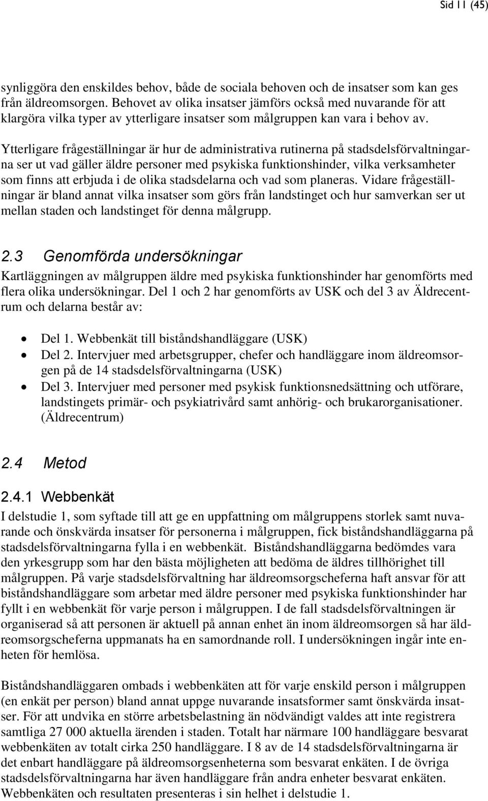 Ytterligare frågeställningar är hur de administrativa rutinerna på stadsdelsförvaltningarna ser ut vad gäller äldre personer med psykiska funktionshinder, vilka verksamheter som finns att erbjuda i