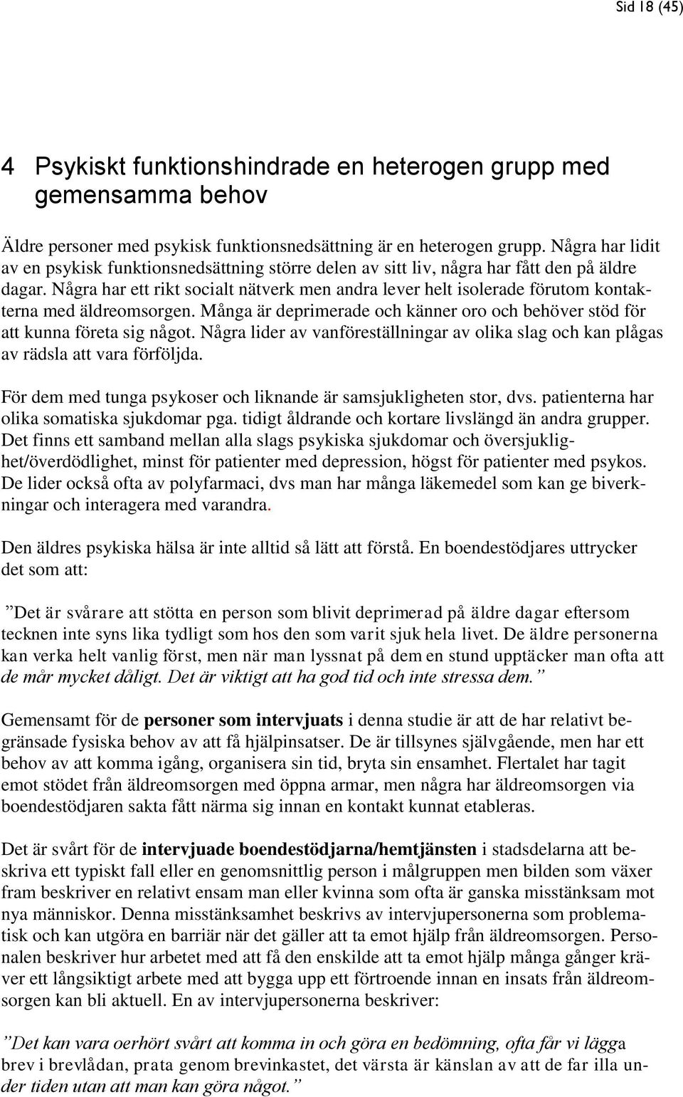 Några har ett rikt socialt nätverk men andra lever helt isolerade förutom kontakterna med äldreomsorgen. Många är deprimerade och känner oro och behöver stöd för att kunna företa sig något.