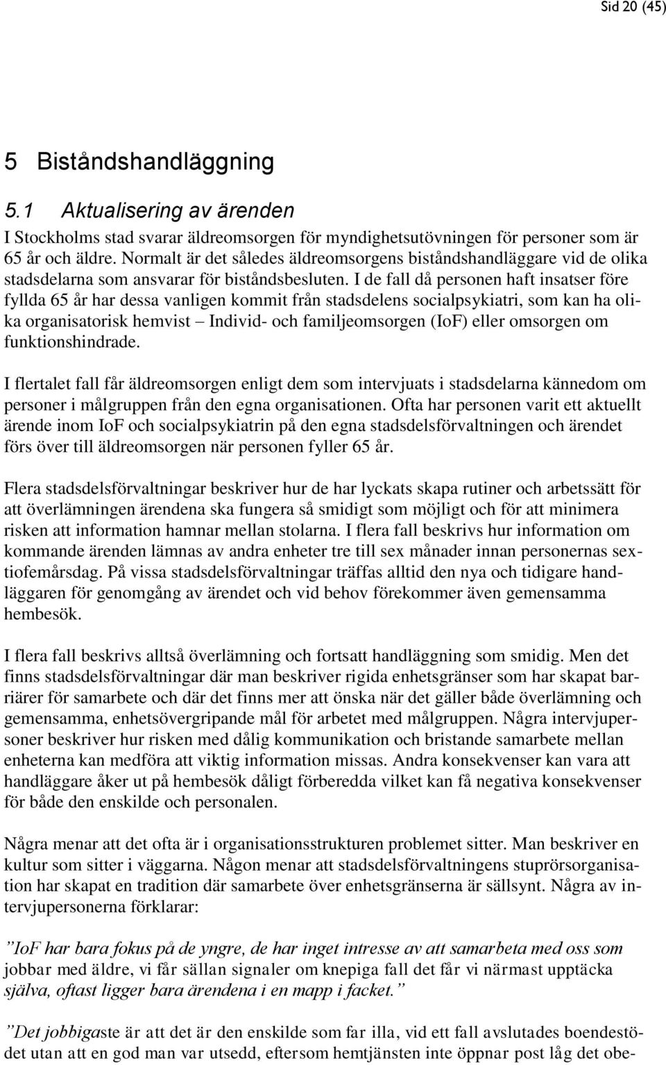 I de fall då personen haft insatser före fyllda 65 år har dessa vanligen kommit från stadsdelens socialpsykiatri, som kan ha olika organisatorisk hemvist Individ- och familjeomsorgen (IoF) eller