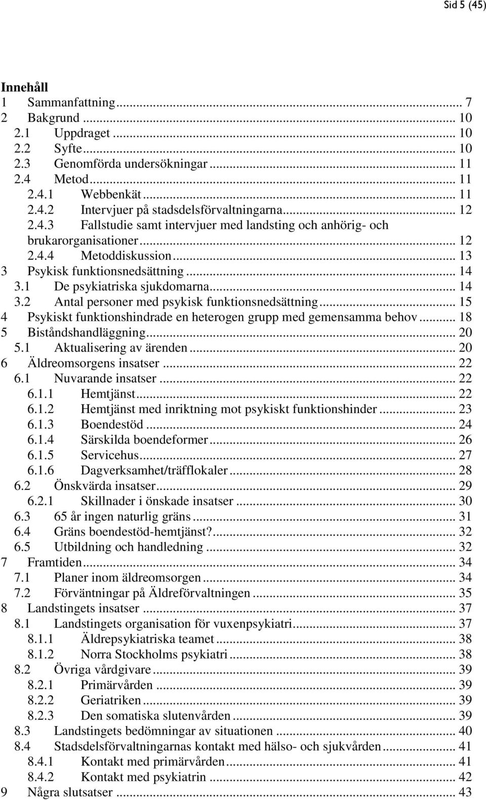 1 De psykiatriska sjukdomarna... 14 3.2 Antal personer med psykisk funktionsnedsättning... 15 4 Psykiskt funktionshindrade en heterogen grupp med gemensamma behov... 18 5 Biståndshandläggning... 20 5.