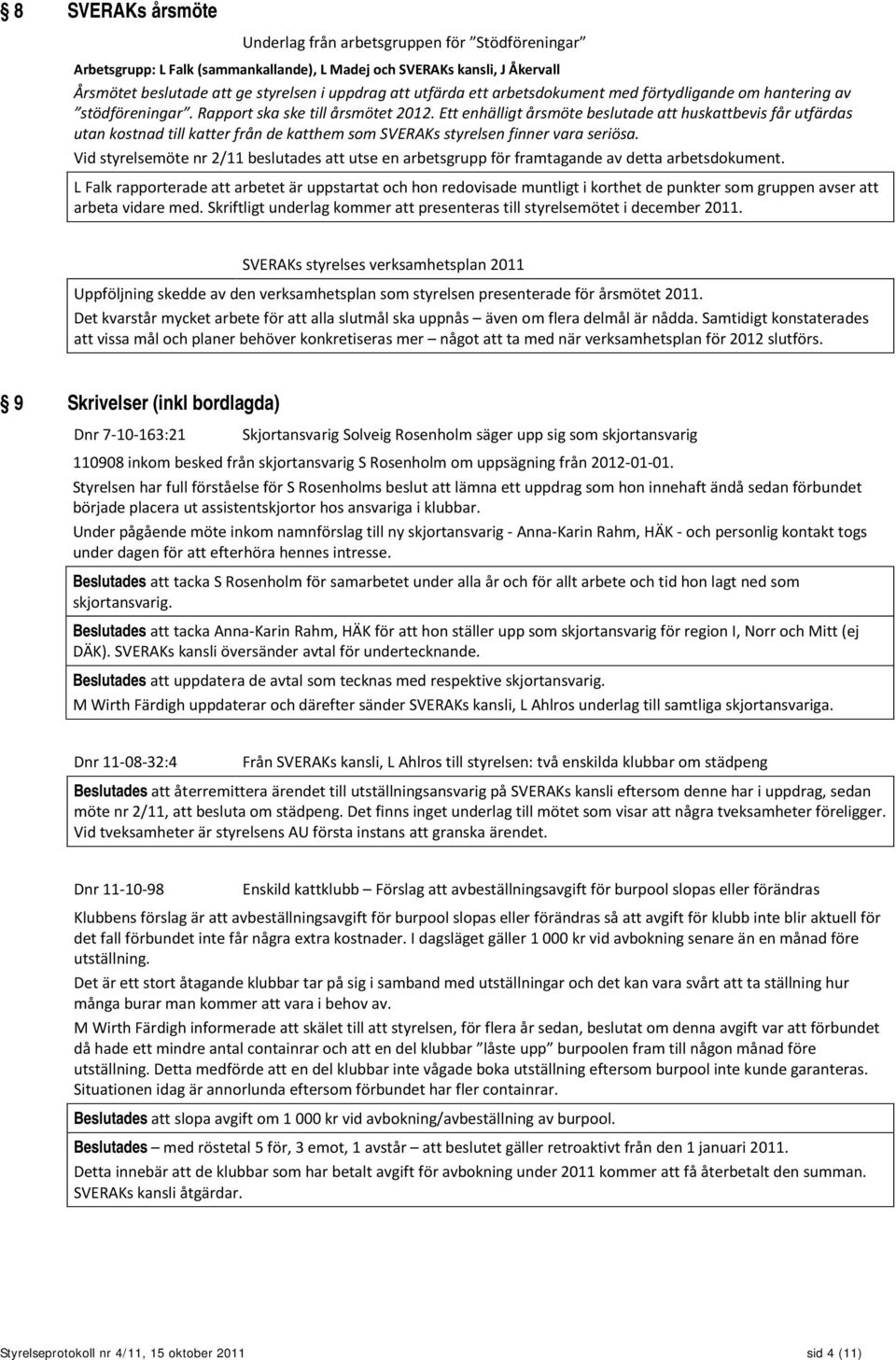 Ett enhälligt årsmöte beslutade att huskattbevis får utfärdas utan kostnad till katter från de katthem som SVERAKs styrelsen finner vara seriösa.