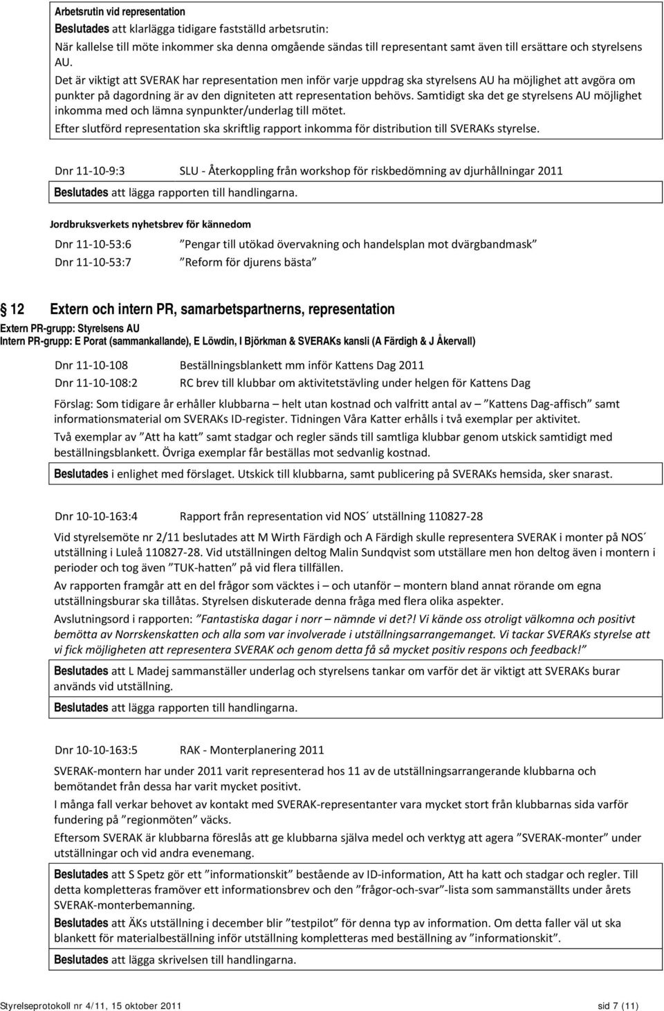 Samtidigt ska det ge styrelsens AU möjlighet inkomma med och lämna synpunkter/underlag till mötet. Efter slutförd representation ska skriftlig rapport inkomma för distribution till SVERAKs styrelse.