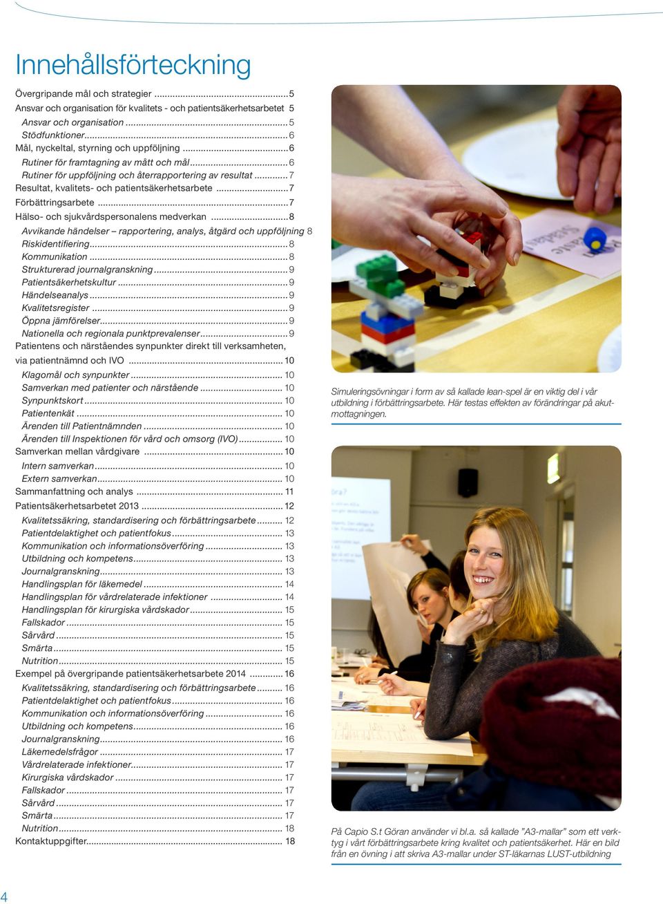 ..7 Förbättringsarbete...7 Hälso- och sjukvårdspersonalens medverkan...8 Avvikande händelser rapportering, analys, åtgärd och uppföljning 8 Riskidentifiering...8 Kommunikation.
