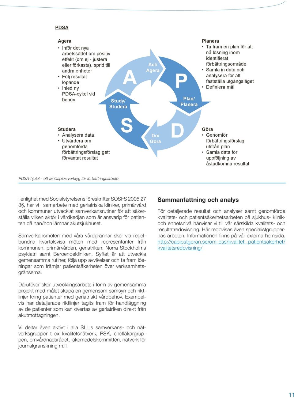 Utvärdera om genomförda förbättringsförslag gett förväntat resultat S Do/ Göra D Göra Genomför förbättringsförslag utifrån plan Samla data för uppföljning av åstadkomna resultat PDSA-hjulet - ett av