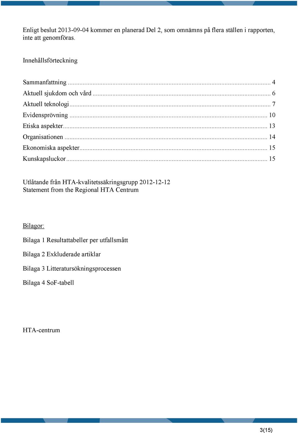 .. 13 Organisationen... 14 Ekonomiska aspekter... 15 Kunskapsluckor.