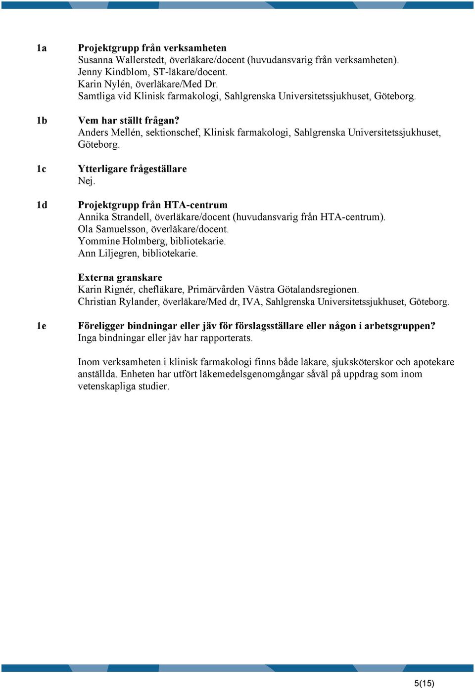 Ytterligare frågeställare Nej. Projektgrupp från HTA-centrum Annika Strandell, överläkare/docent (huvudansvarig från HTA-centrum). Ola Samuelsson, överläkare/docent. Yommine Holmberg, bibliotekarie.