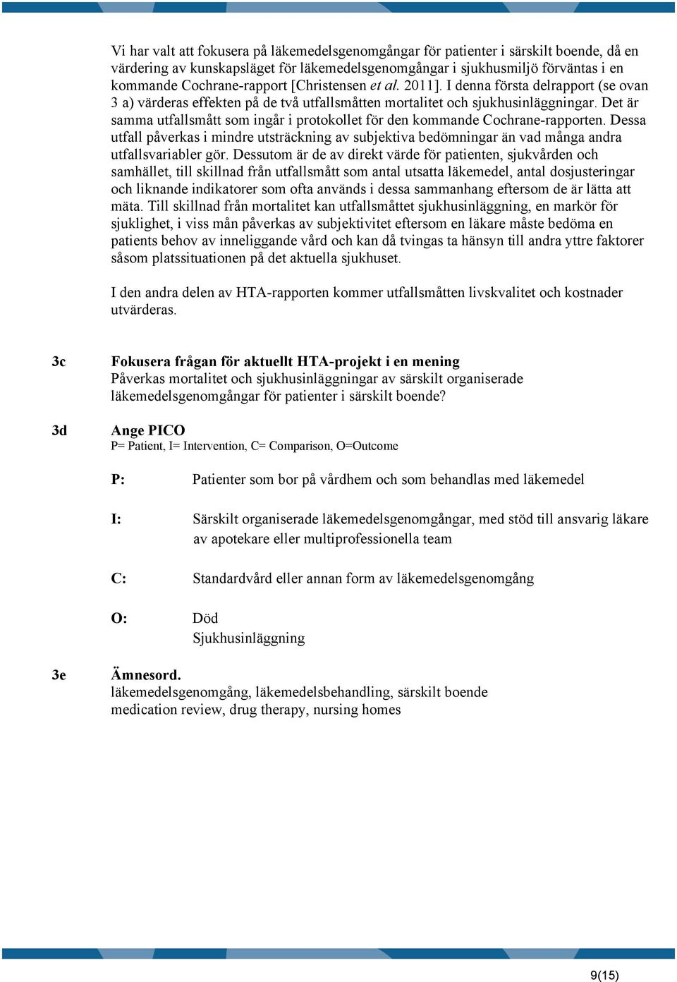 Det är samma utfallsmått som ingår i protokollet för den kommande Cochrane-rapporten. Dessa utfall påverkas i mindre utsträckning av subjektiva bedömningar än vad många andra utfallsvariabler gör.