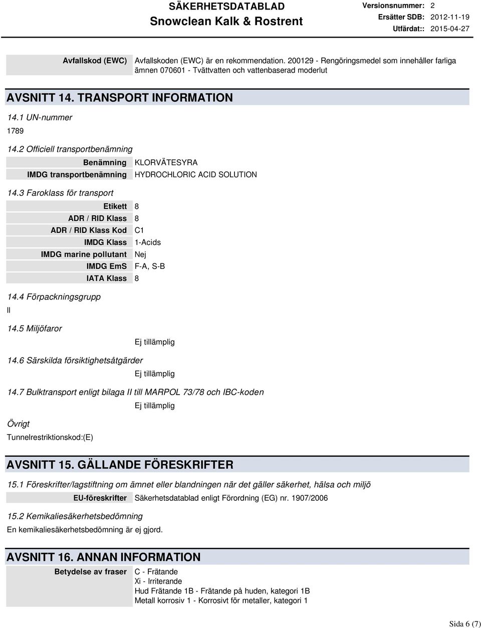 3 Faroklass för transport Etikett 8 ADR / RID Klass 8 ADR / RID Klass Kod C1 IMDG Klass 1Acids IMDG marine pollutant Nej IMDG EmS FA, SB IATA Klass 8 14.4 Förpackningsgrupp II 14.5 Miljöfaror 14.