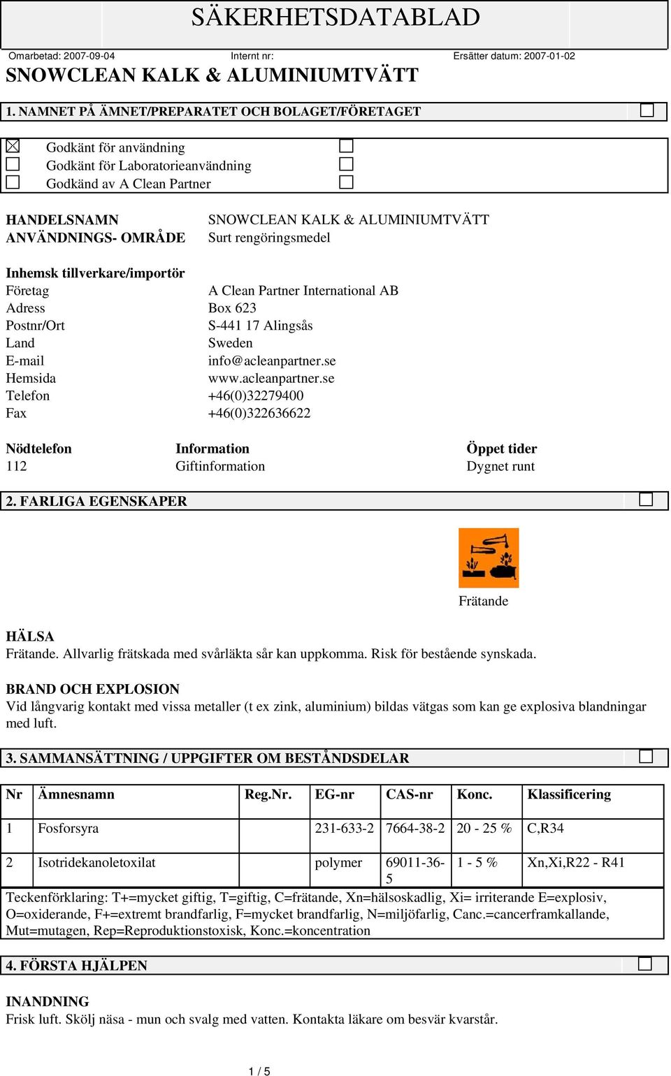 se Hemsida www.acleanpartner.se Telefon +46(0)32279400 Fax +46(0)322636622 Nödtelefon Information Öppet tider 112 Giftinformation Dygnet runt 2. FARLIGA EGENSKAPER Frätande HÄLSA Frätande.