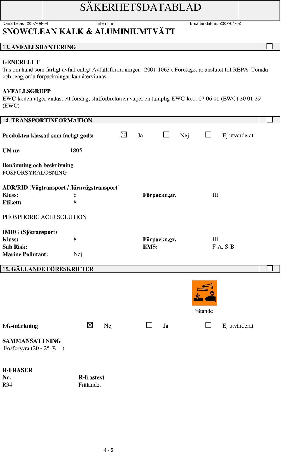 TRANSPORT Produkten klassad som farligt gods: Ja Nej Ej utvärderat UN-nr: 1805 Benämning och beskrivning FOSFORSYRALÖSNING ADR/RID (Vägtransport / Järnvägstransport) Klass: 8 Förpackn.gr.