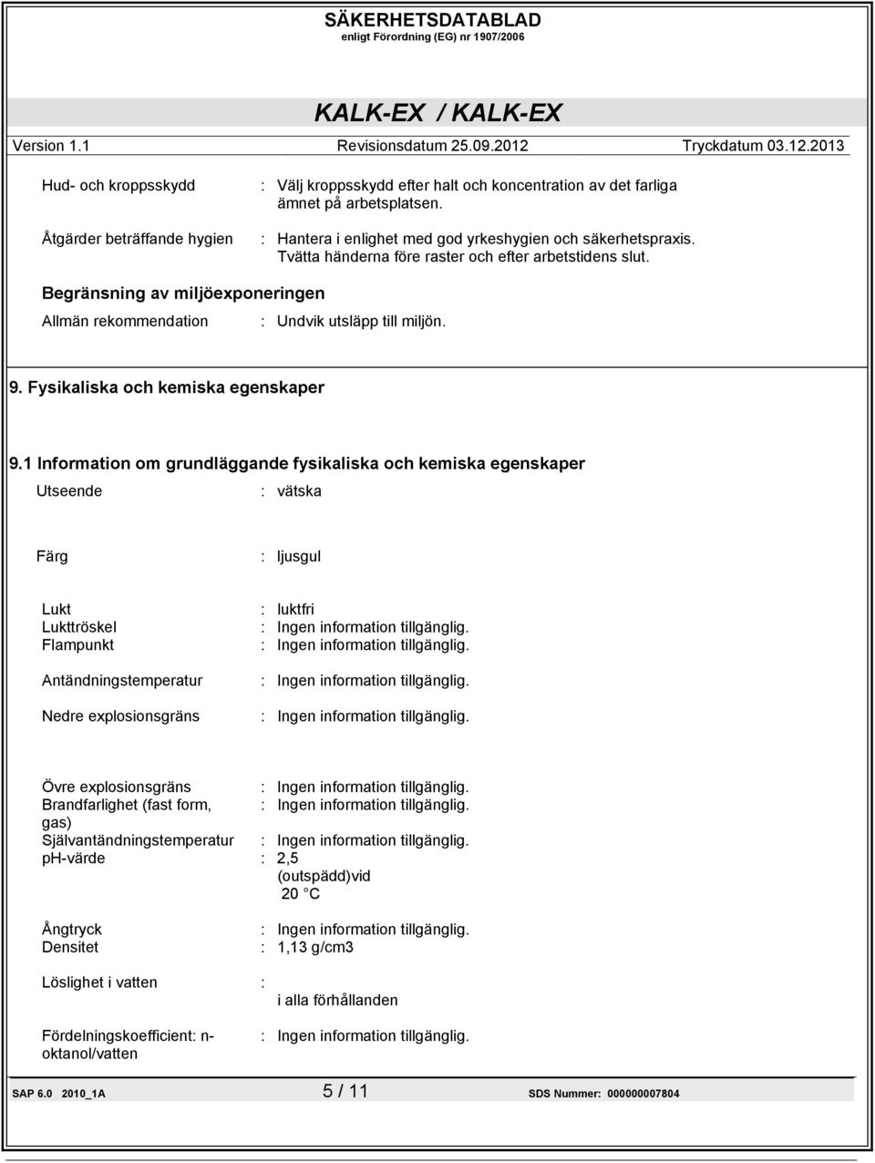 1 Information om grundläggande fysikaliska och kemiska egenskaper Utseende : vätska Färg : ljusgul Lukt Lukttröskel Flampunkt Antändningstemperatur Nedre explosionsgräns : luktfri Övre