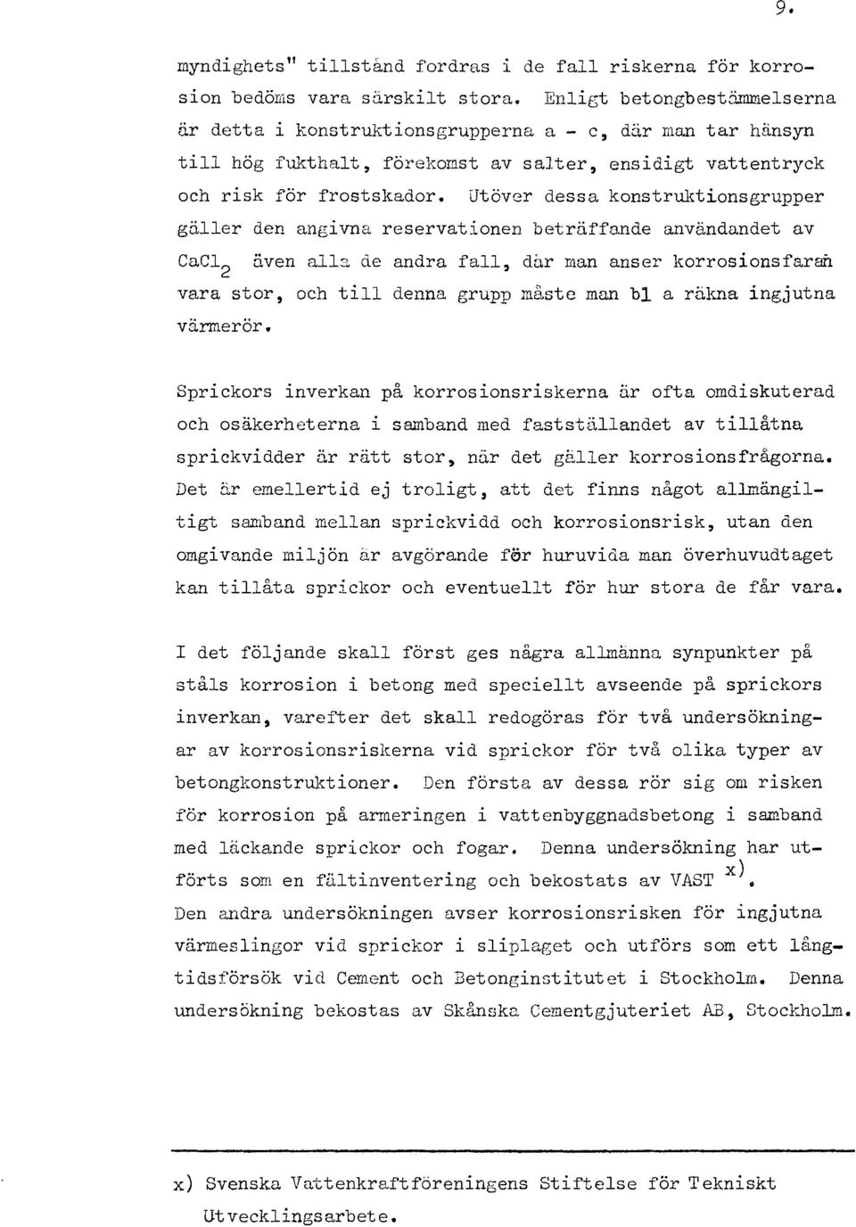 Utöver dessa konstrw~tionsgrupper gäer den angivna reservationen beträffande användandet av Cac1 2 även a3 de andra fa, dår man anser korrosionsfaran vara stor, och ti denna grupp måste man b a räkna