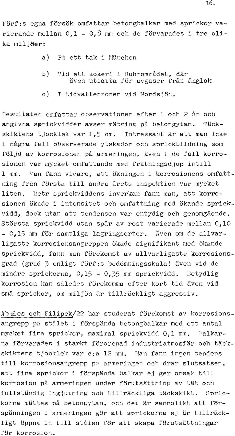 Intressant är att man icke i några fa observerade ytskador och sprickbidning som föjd av korrosionen pl armeringen, även i de fa korro- sionen var mycket omfattande med frätningsdjup inti mm.