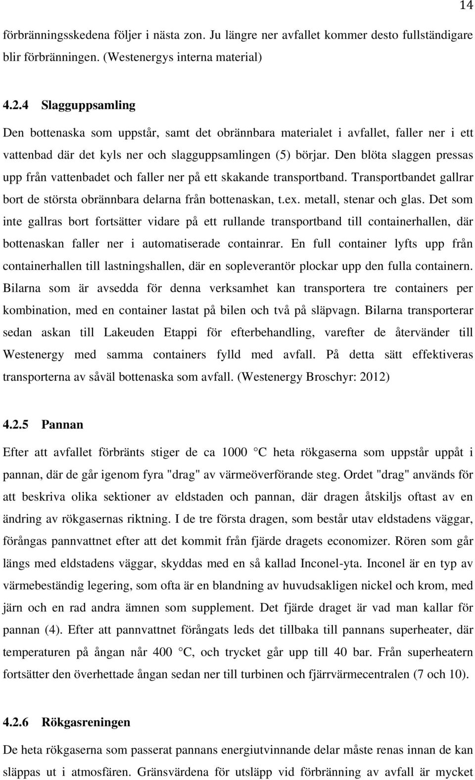 Den blöta slaggen pressas upp från vattenbadet och faller ner på ett skakande transportband. Transportbandet gallrar bort de största obrännbara delarna från bottenaskan, t.ex. metall, stenar och glas.