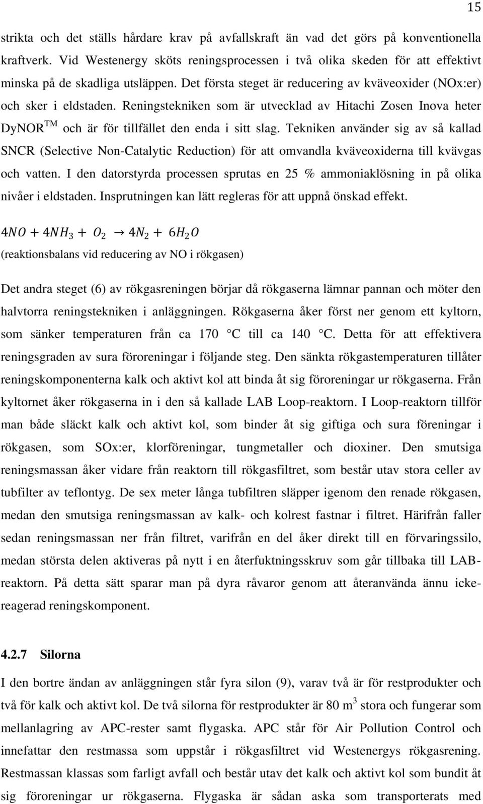 Reningstekniken som är utvecklad av Hitachi Zosen Inova heter DyNOR TM och är för tillfället den enda i sitt slag.