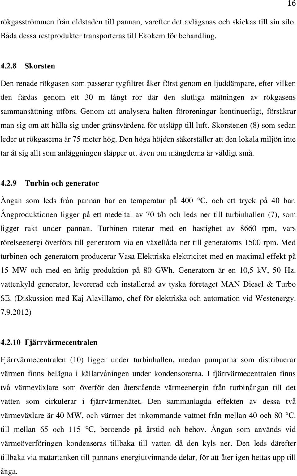 Genom att analysera halten föroreningar kontinuerligt, försäkrar man sig om att hålla sig under gränsvärdena för utsläpp till luft. Skorstenen (8) som sedan leder ut rökgaserna är 75 meter hög.