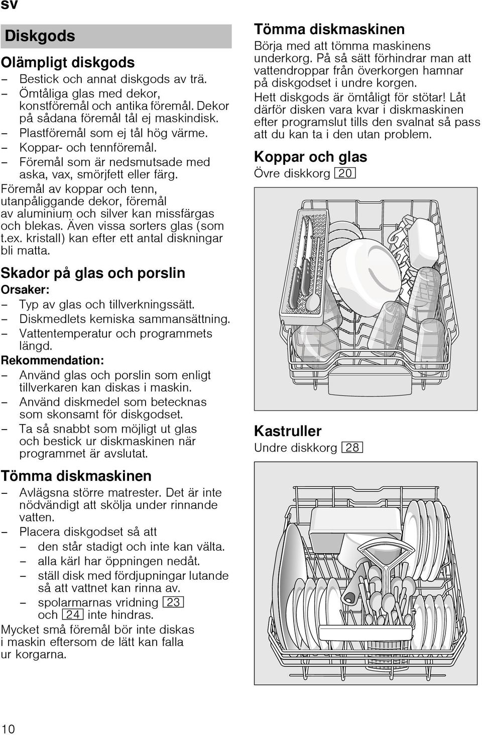 Även vissa sorters glas (som t.ex. kristall) kan efter ett antal diskningar bli matta. Skador på glas och porslin Orsaker: Typ av glas och tillverkningssätt. Diskmedlets kemiska sammansättning.