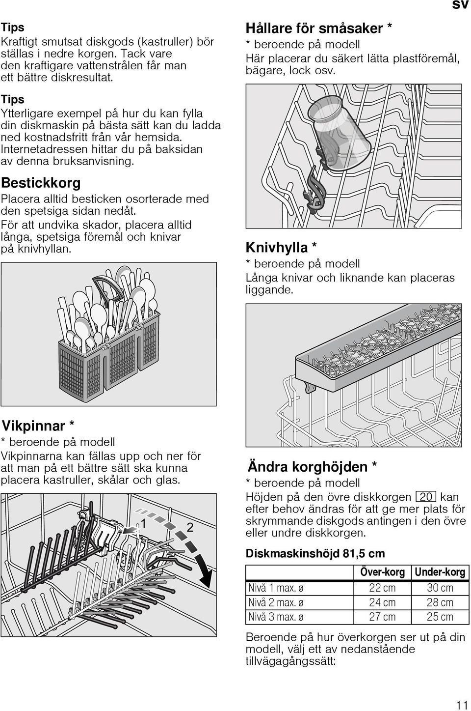 Bestickkorg Placera alltid besticken osorterade med den spetsiga sidan nedåt. För att undvika skador, placera alltid långa, spetsiga föremål och knivar på knivhyllan.