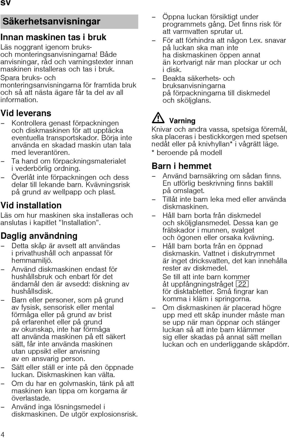 Vid leverans Kontrollera genast förpackningen och diskmaskinen för att upptäcka eventuella transportskador. Börja inte använda en skadad maskin utan tala med leverantören.