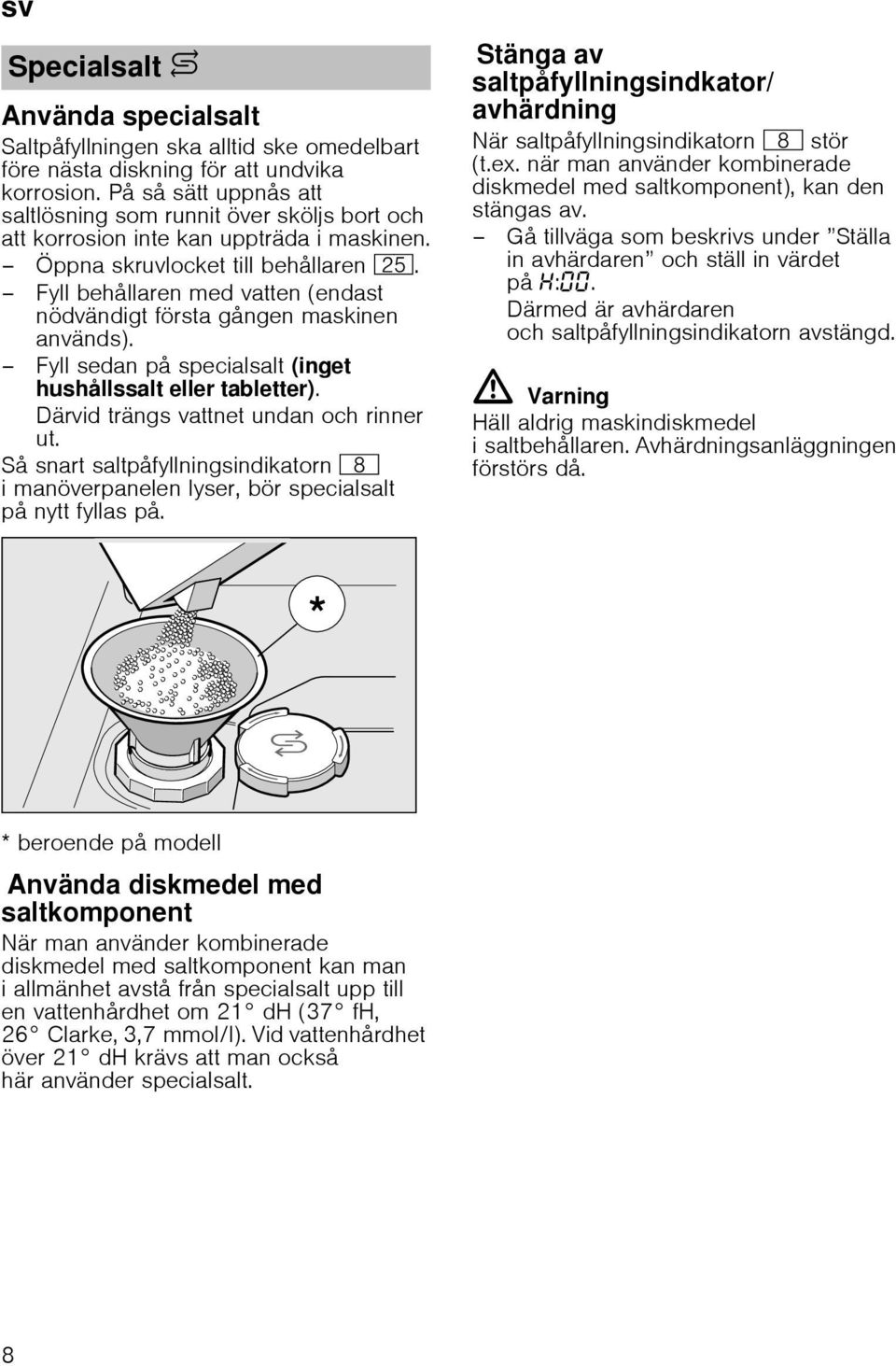 Fyll behållaren med vatten (endast nödvändigt första gången maskinen används). Fyll sedan på specialsalt (inget hushållssalt eller tabletter). Därvid trängs vattnet undan och rinner ut.