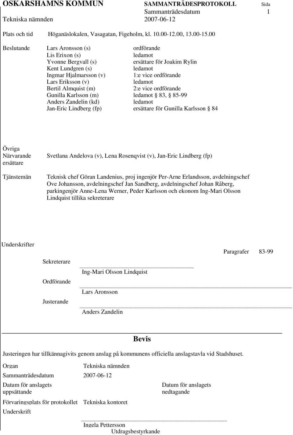 ledamot Bertil Almquist (m) 2:e vice ordförande Gunilla Karlsson (m) ledamot 83, 85-99 Anders Zandelin (kd) ledamot Jan-Eric Lindberg (fp) ersättare för Gunilla Karlsson 84 Övriga Närvarande