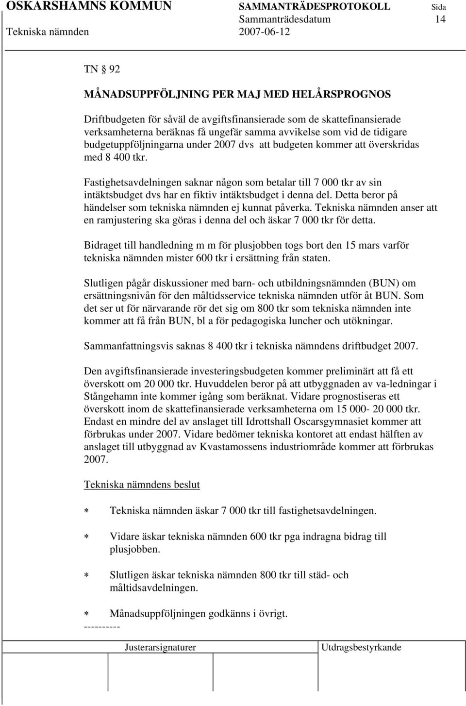 Fastighetsavdelningen saknar någon som betalar till 7 000 tkr av sin intäktsbudget dvs har en fiktiv intäktsbudget i denna del. Detta beror på händelser som tekniska nämnden ej kunnat påverka.