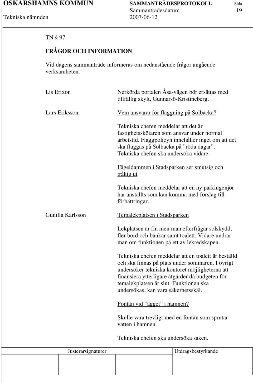 Tekniska chefen meddelar att det är fastighetsskötaren som ansvar under normal arbetstid. Flaggpolicyn innehåller inget om att det ska flaggas på Solbacka på röda dagar.