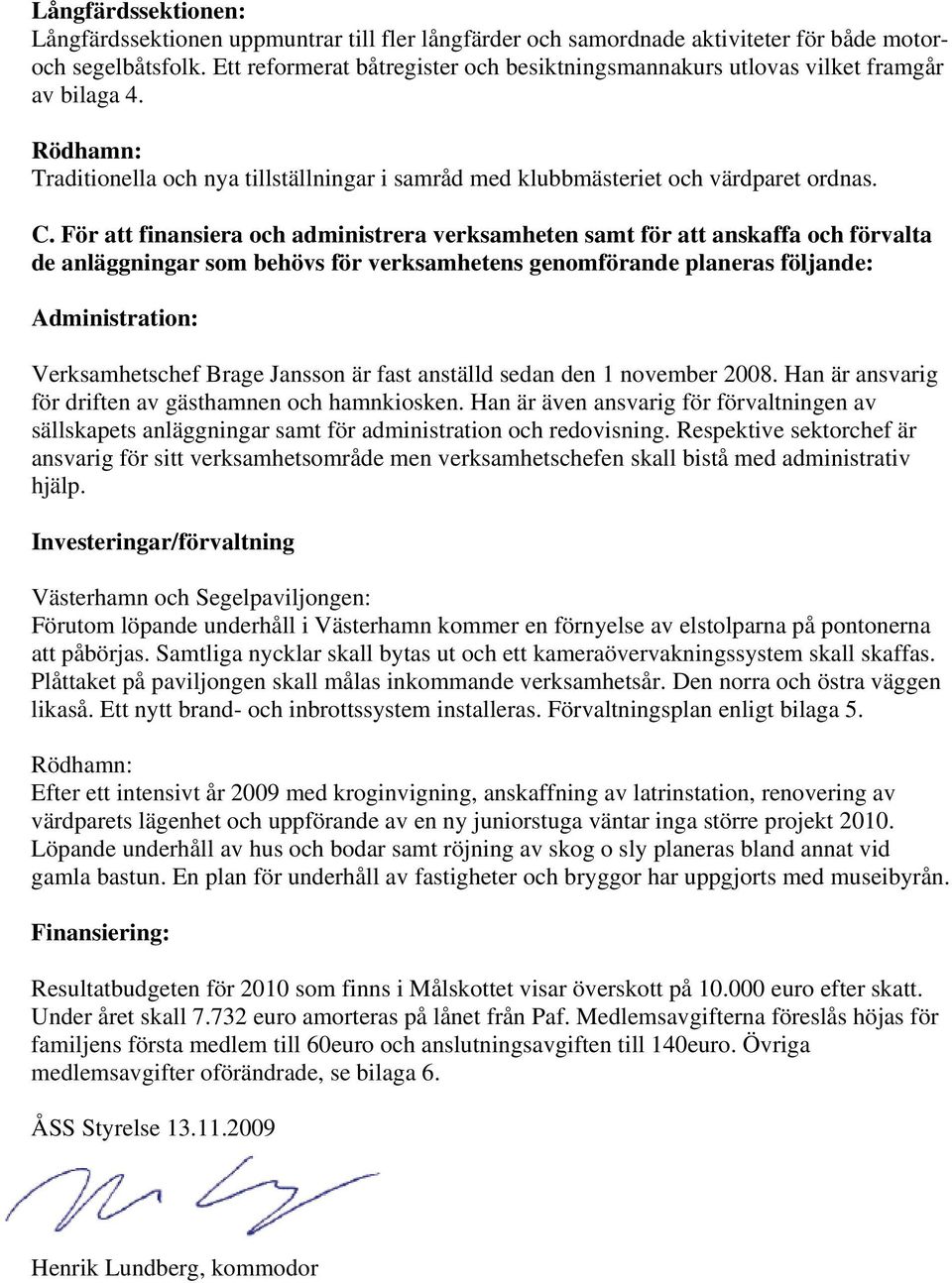 För att finansiera och administrera verksamheten samt för att anskaffa och förvalta de anläggningar som behövs för verksamhetens genomförande planeras följande: Administration: Verksamhetschef Brage