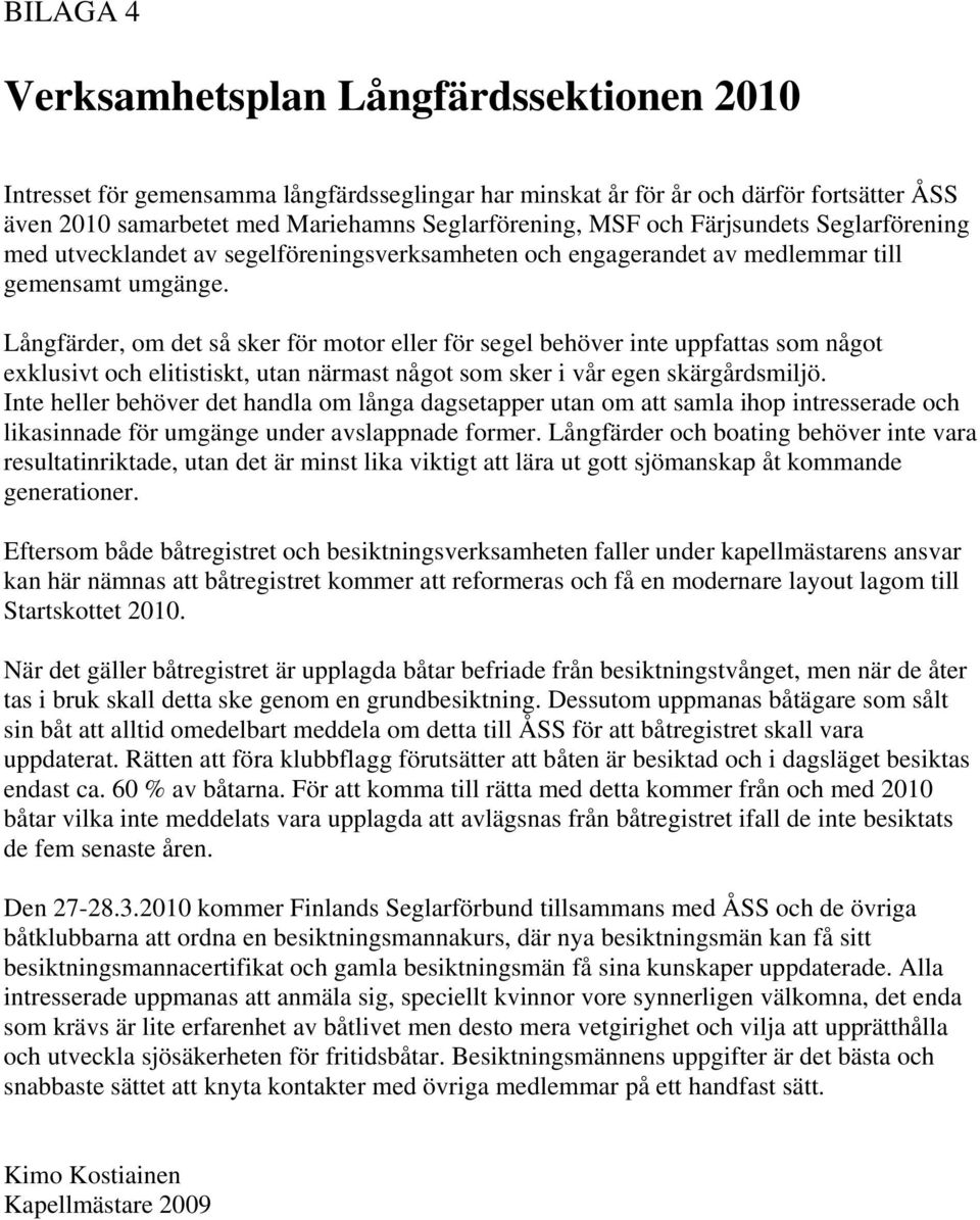 Långfärder, om det så sker för motor eller för segel behöver inte uppfattas som något exklusivt och elitistiskt, utan närmast något som sker i vår egen skärgårdsmiljö.