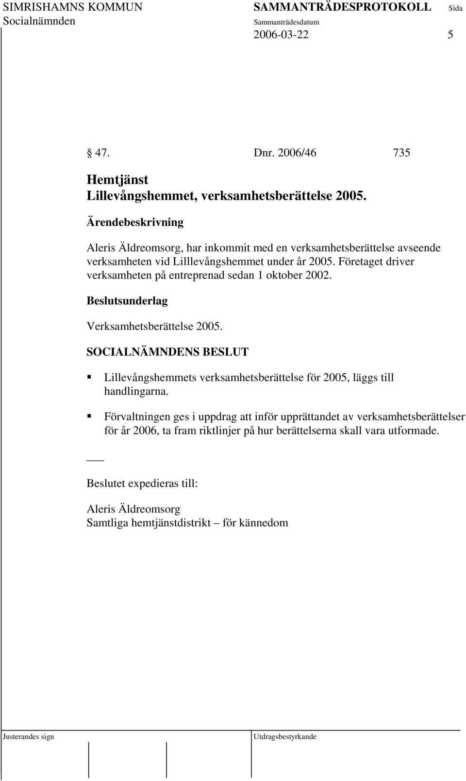 Företaget driver verksamheten på entreprenad sedan 1 oktober 2002. Beslutsunderlag Verksamhetsberättelse 2005.