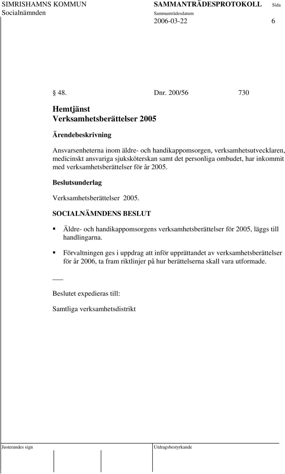 sjuksköterskan samt det personliga ombudet, har inkommit med verksamhetsberättelser för år 2005. Beslutsunderlag Verksamhetsberättelser 2005.